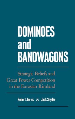 Dominoes and Bandwagons : Strategic Beliefs and Great Power Competion in the Eurasian Rimland