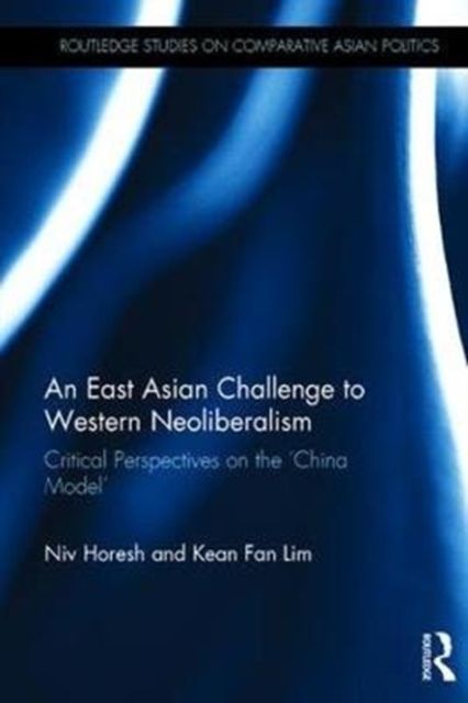An East Asian Challenge to Western Neoliberalism : Critical Perspectives on the ‘China Model’