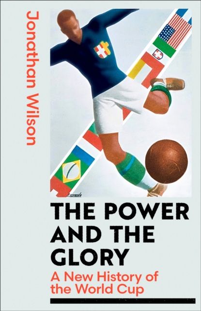 The Power and the Glory : A New History of the World Cup
