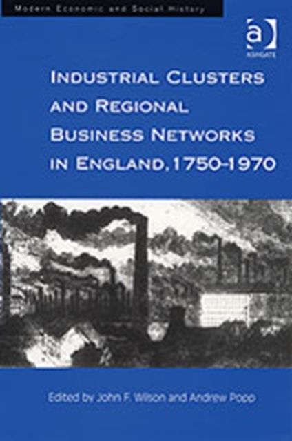 Industrial Clusters and Regional Business Networks in England, 1750-1970