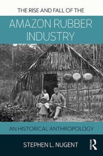 The Rise and Fall of the Amazon Rubber Industry : An Historical Anthropology