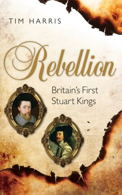 Rebellion : Britain's First Stuart Kings, 1567-1642