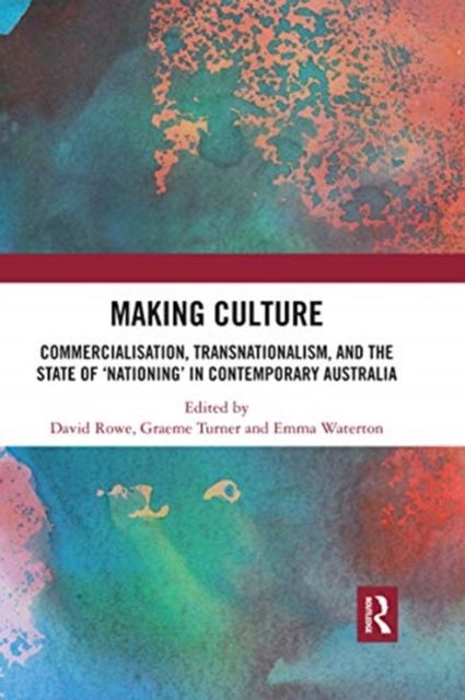 Making Culture : Commercialisation, Transnationalism, and the State of ‘Nationing’ in Contemporary Australia