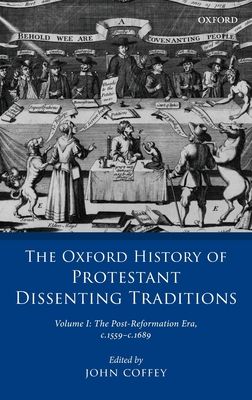 The Oxford History of Protestant Dissenting Traditions, Volume I : The Post-Reformation Era, 1559-1689