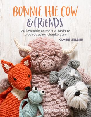 Bonnie the Cow & Friends : 20 Loveable Animals & Birds to Crochet Using Chunky Yarn