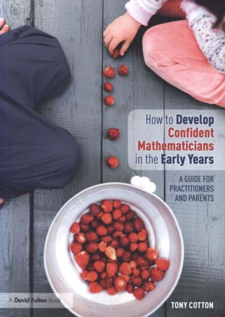 How to Develop Confident Mathematicians in the Early Years : A Guide for Practitioners and Parents