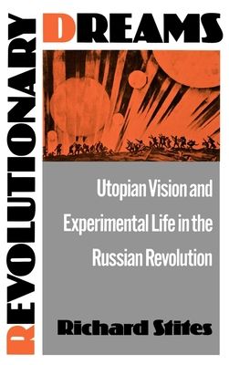 Revolutionary Dreams : Utopian Vision and Experimental Life in the Russian Revolution