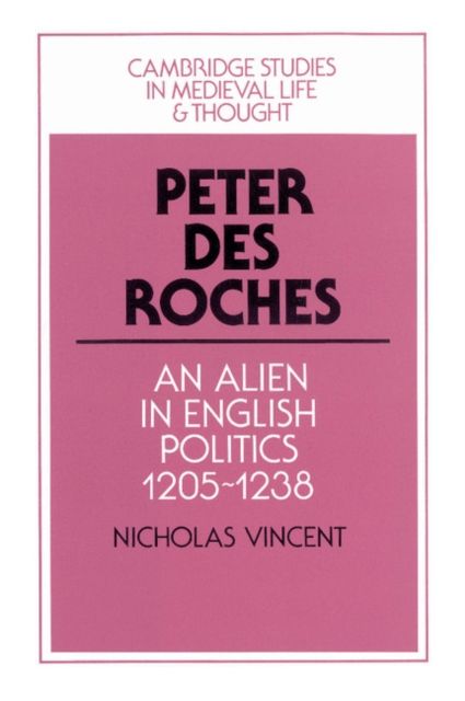 Peter des Roches : An Alien in English Politics, 1205–1238