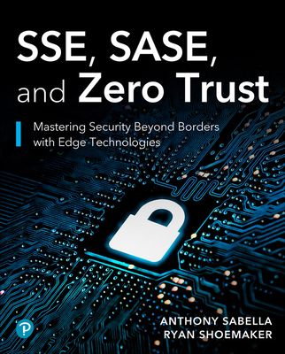 SSE, SASE, and Zero Trust : Mastering Security Beyond Borders with Next-gen Edge Technologies