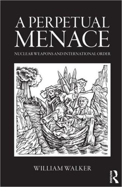 A Perpetual Menace : Nuclear Weapons and International Order