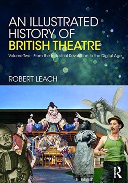 An Illustrated History of British Theatre and Performance : Volume Two - From the Industrial Revolution to the Digital Age