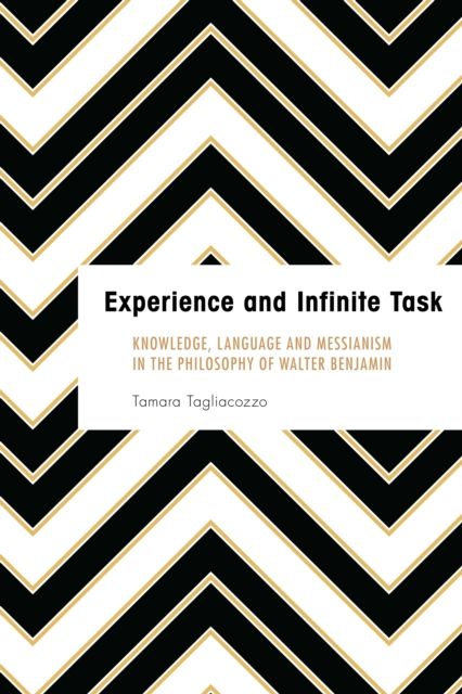 Experience and Infinite Task : Knowledge, Language and Messianism in the Philosophy of Walter Benjamin