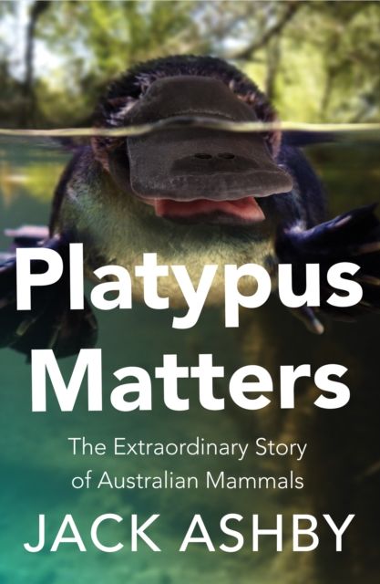 Platypus Matters : The Extraordinary Story of Australian Mammals