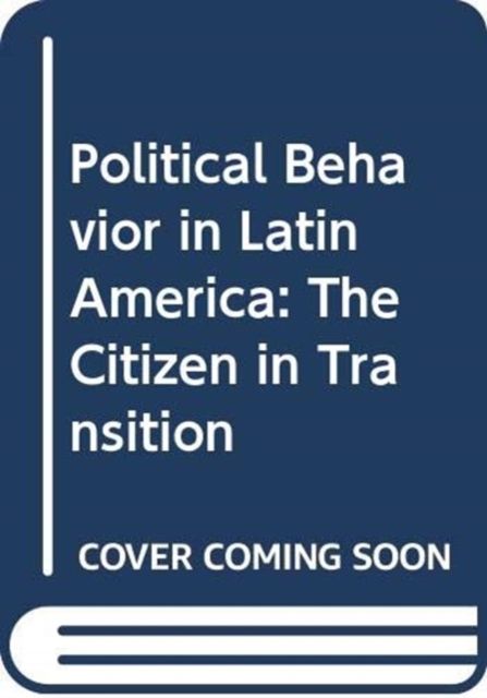 Political Behavior in Latin America : The Citizen in Transition
