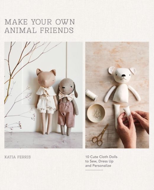 Make Your Own Animal Friends : 10 Cute Cloth Dolls to Sew, Dress Up and Personalize