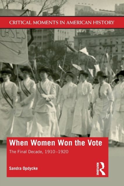 When Women Won The Vote : The Final Decade, 1910-1920