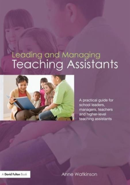 Leading and Managing Teaching Assistants : A Practical Guide for School Leaders, Managers, Teachers and Higher-Level Teaching Assistants