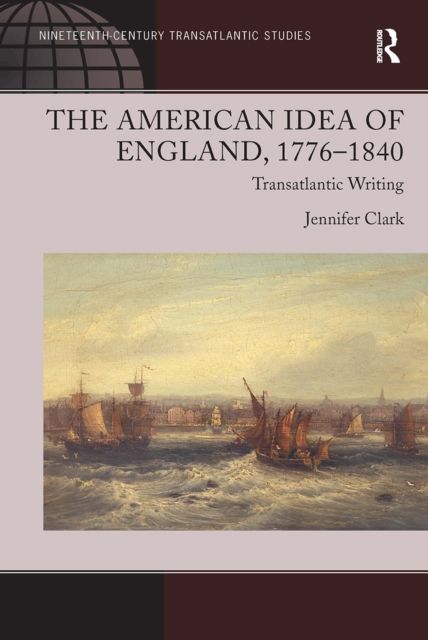 The American Idea of England, 1776-1840 : Transatlantic Writing