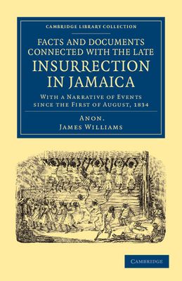 Facts and Documents Connected with the Late Insurrection in Jamaica : With a Narrative of Events since the First of August, 1834