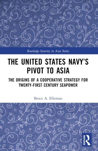 The United States Navy’s Pivot to Asia : The Origins of a Cooperative Strategy for Twenty-First Century Seapower