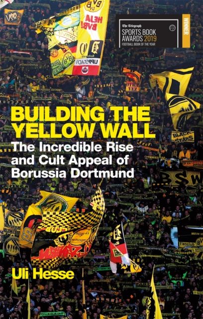 Building the yellow wall : the incredible rise and cult appeal of Borussia Dortmund the incredible rise and cult appeal of Borussia Dortmund