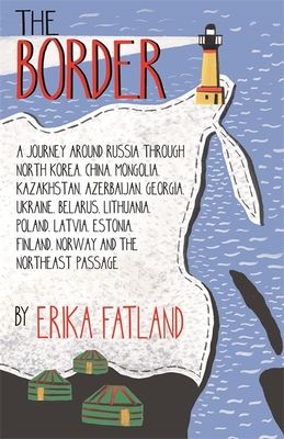 The border : a journey around Russia: through North Korea, China, Mongolia, Kazakhstan, Azerbaijan, Georgia, Ukraine, Belarus, Lithuania, Poland, Latvia, Estonia, Finland, Norway and the Northeast Passage