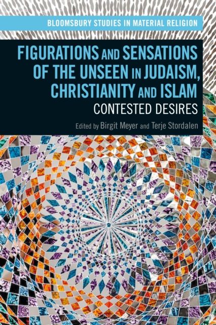 Figurations and Sensations of the Unseen in Judaism, Christianity and Islam : Contested Desires