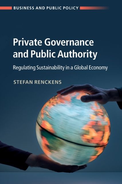 Private Governance and Public Authority : Regulating Sustainability in a Global Economy