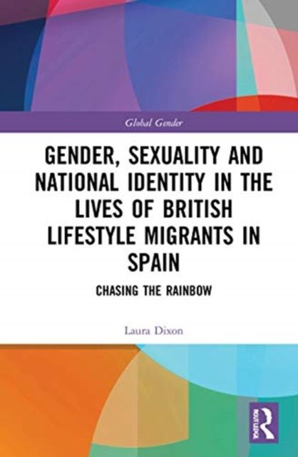 Gender, Sexuality and National Identity in the Lives of British Lifestyle Migrants in Spain : Chasing the Rainbow