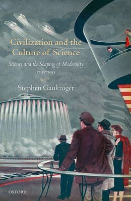 Civilization and the Culture of Science : Science and the Shaping of Modernity, 1795-1935