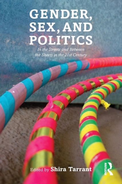 Gender, Sex, and Politics : In the Streets and Between the Sheets in the 21st Century