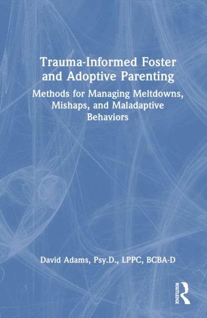 Forsidebilde av Trauma-Informed Foster and Adoptive Parenting : Methods for Managing Meltdowns, Mishaps, and Maladaptive Behaviors