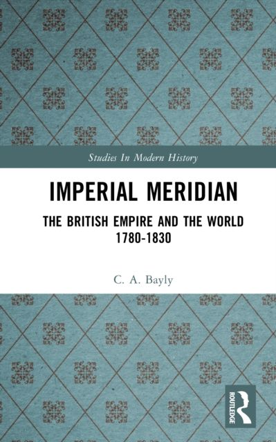 Imperial Meridian : The British Empire and the World 1780-1830