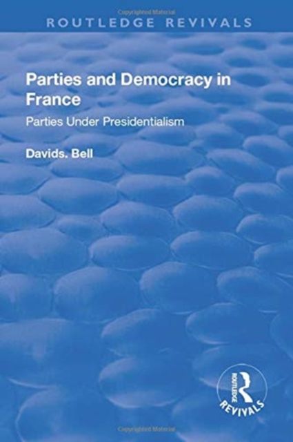 Parties and Democracy in France: Parties Under Presidentialism : Parties Under Presidentialism