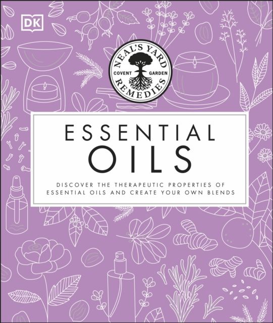 Neal's Yard Remedies Essential Oils : Restore * Rebalance * Revitalize * Feel the Benefits * Enhance Natural Beauty * Create Blends