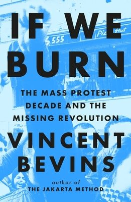 If we burn : the mass protest decade and the missing revolution