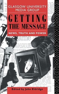 Getting the Message : News, Truth, and Power