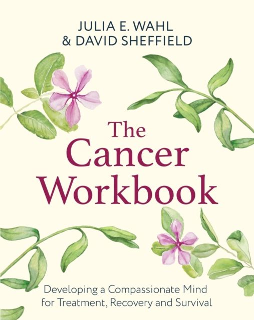 The Cancer Workbook : Developing a Compassionate Mind for Treatment, Recovery and Survival