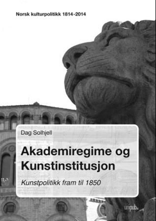 Akademiregime og kunstinstitusjon : kunstpolitikk fram til 1850 : norsk kulturpolitikk 1814 - 2014