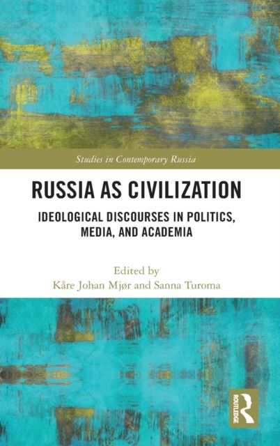 Russia as Civilization : Ideological Discourses in Politics, Media and Academia