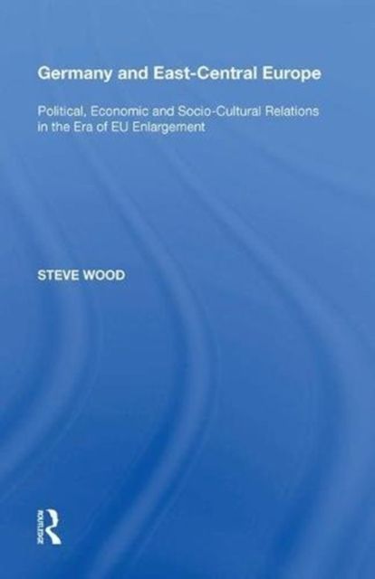 Germany and East-Central Europe : Political, Economic and Socio-Cultural Relations in the Era of EU Enlargement