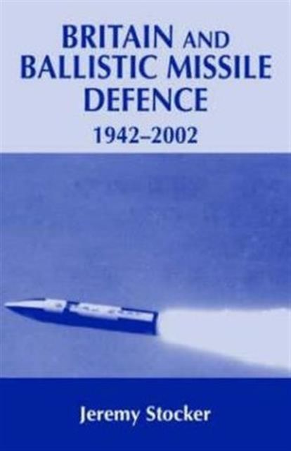 Britain and Ballistic Missile Defence, 1942-2002