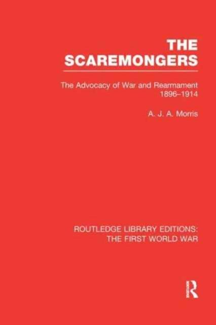 The Scaremongers (RLE The First World War) : The Advocacy of War and Rearmament 1896-1914