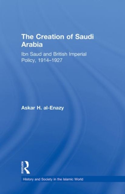 The Creation of Saudi Arabia : Ibn Saud and British Imperial Policy, 1914-1927