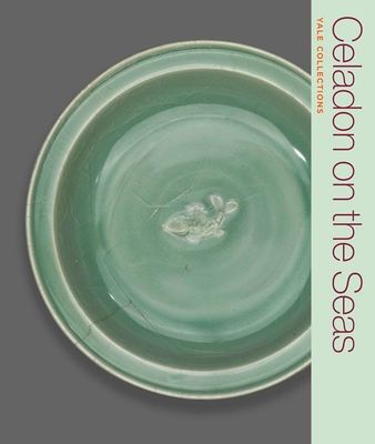 Celadon on the Seas : Chinese Ceramics from the 9th to the 14th Century