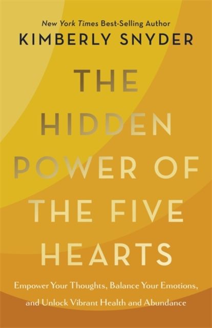 The Hidden Power of the Five Hearts : Empower Your Thoughts, Balance Your Emotions and Unlock Vibrant Health and Abundance