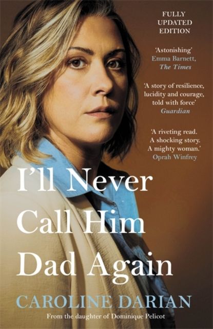 I'll Never Call Him Dad Again: By the daughter of Dominique Pelicot : Turning our family trauma of Chemical Submission into a collective fight