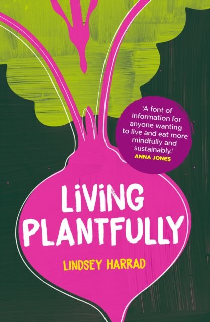 Living Plantfully : Your Guide to Growing, Cooking and Living a Healthy, Happy & Sustainable Plant-based Life