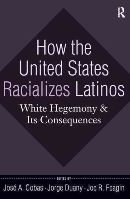 How the United States Racializes Latinos : White Hegemony and Its Consequences