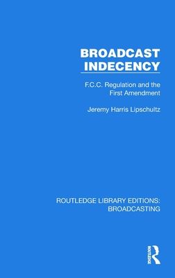 Broadcast Indecency : F.C.C. Regulation and the First Amendment